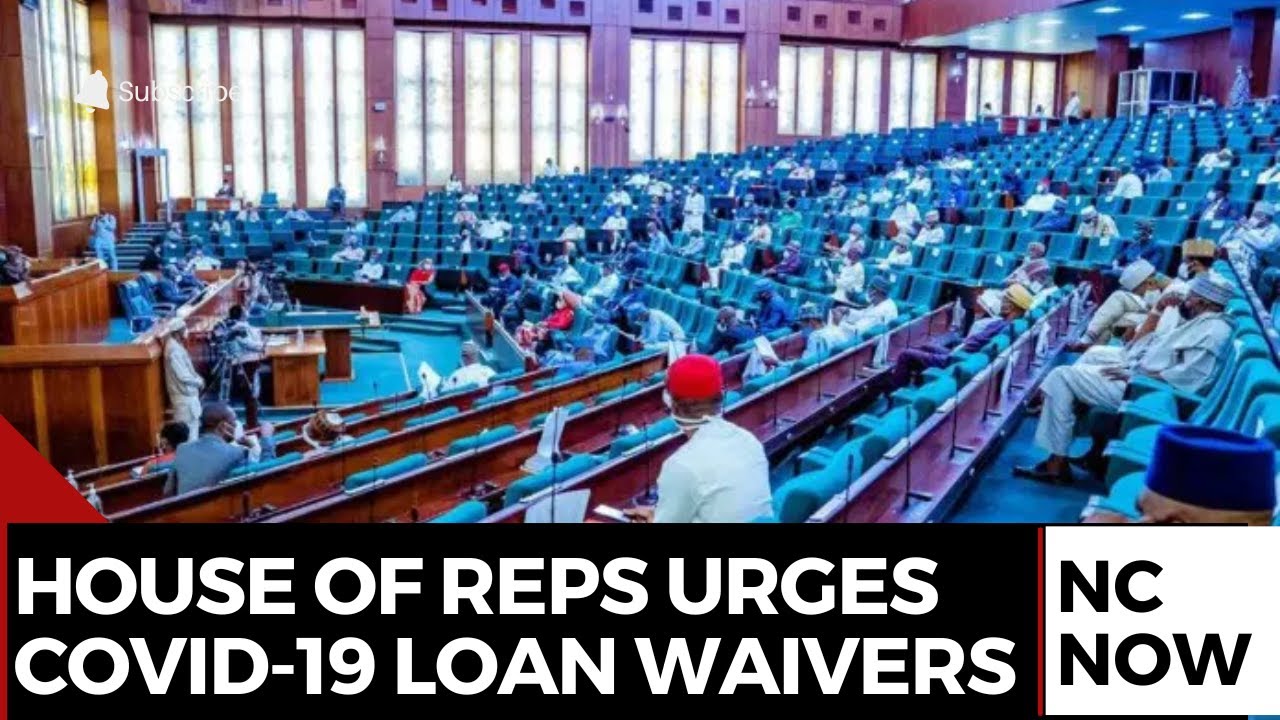 House of Representatives Urges Full COVID-19 Loan Waivers for Vulnerable Nigerians