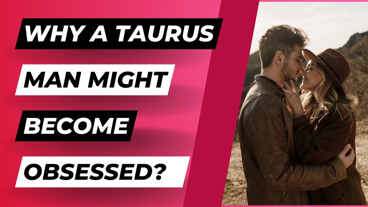 The Taurus Man's Obsession: Signs And How To Handle It
