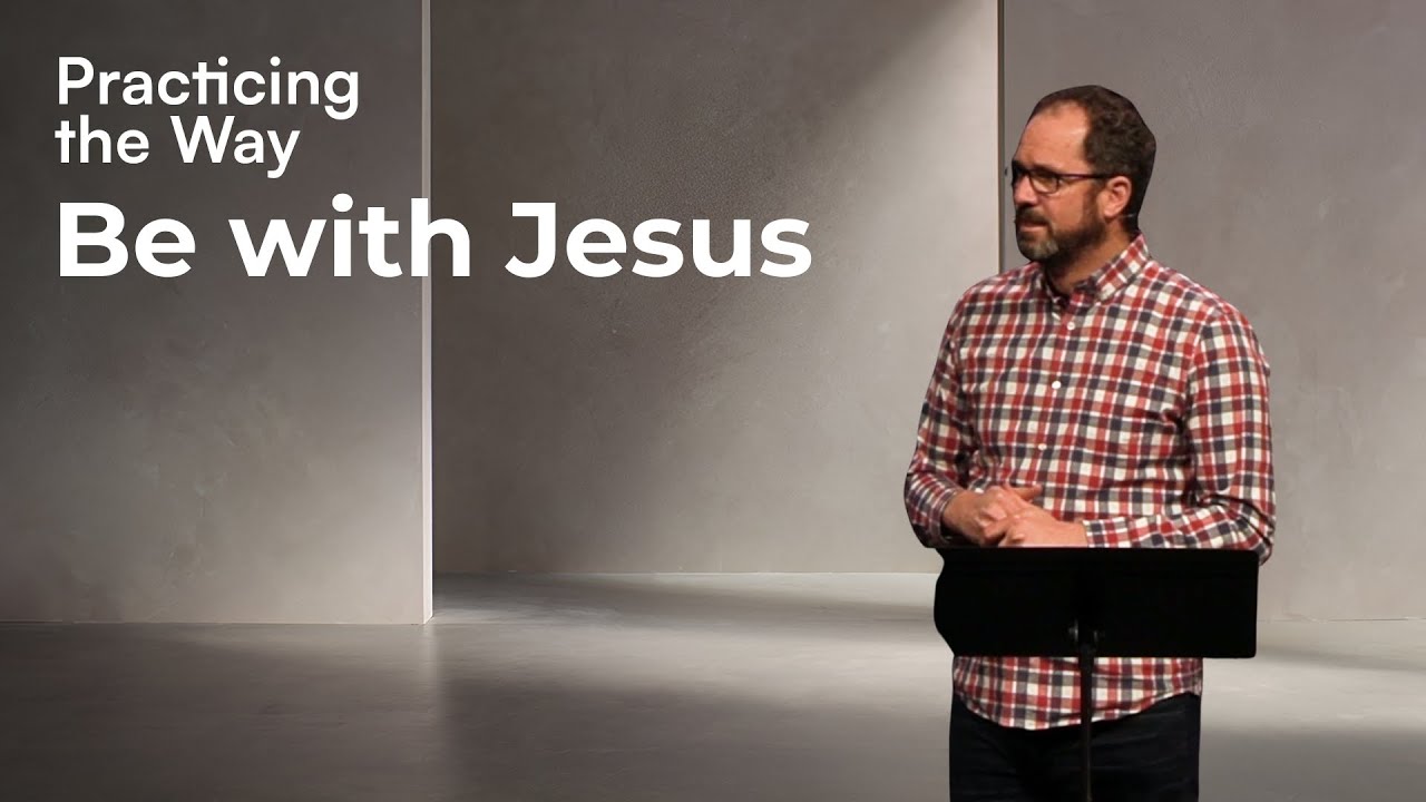 Be with Jesus | Practicing the Way | Pastor Matt Robbins