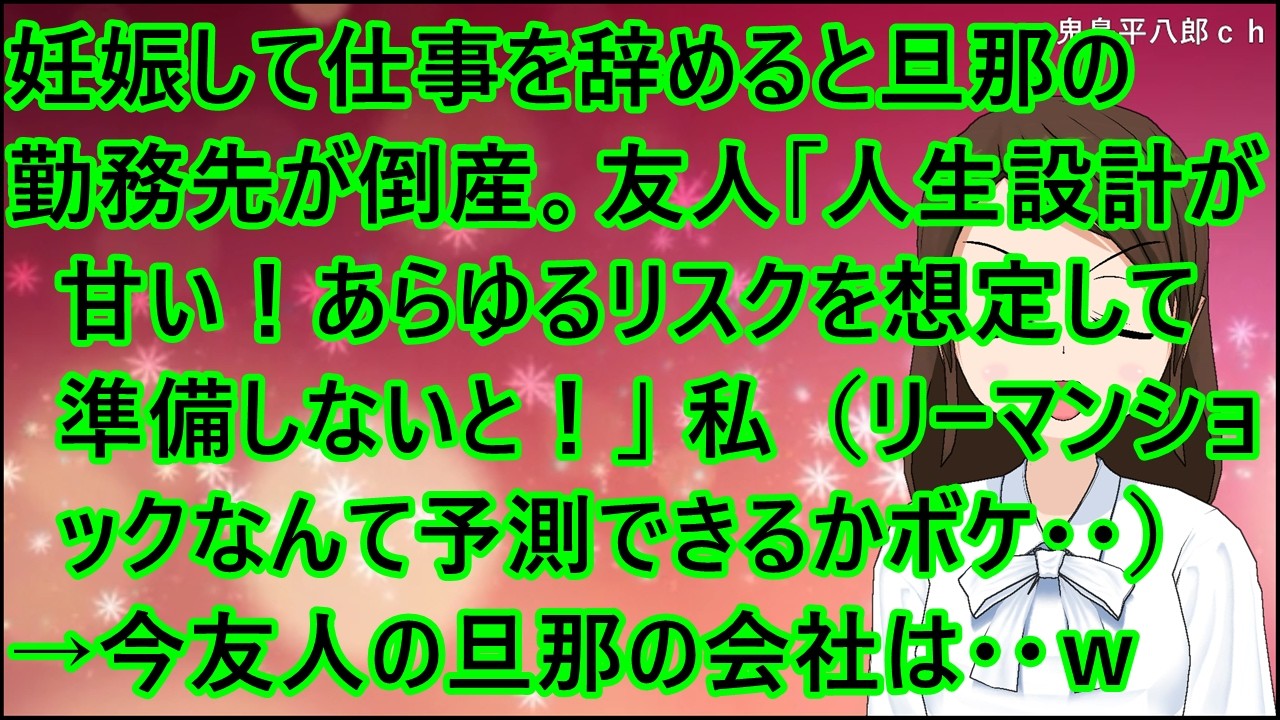 【スカッとする話】妊娠して仕事を辞めると旦那の勤務先が倒産。友人「人生設計が甘い！あらゆるリスクを想定して準備しないと！」私（リーマンショックなんて予測できるかボケ・・）→今友人の旦那の会社は・・ｗ