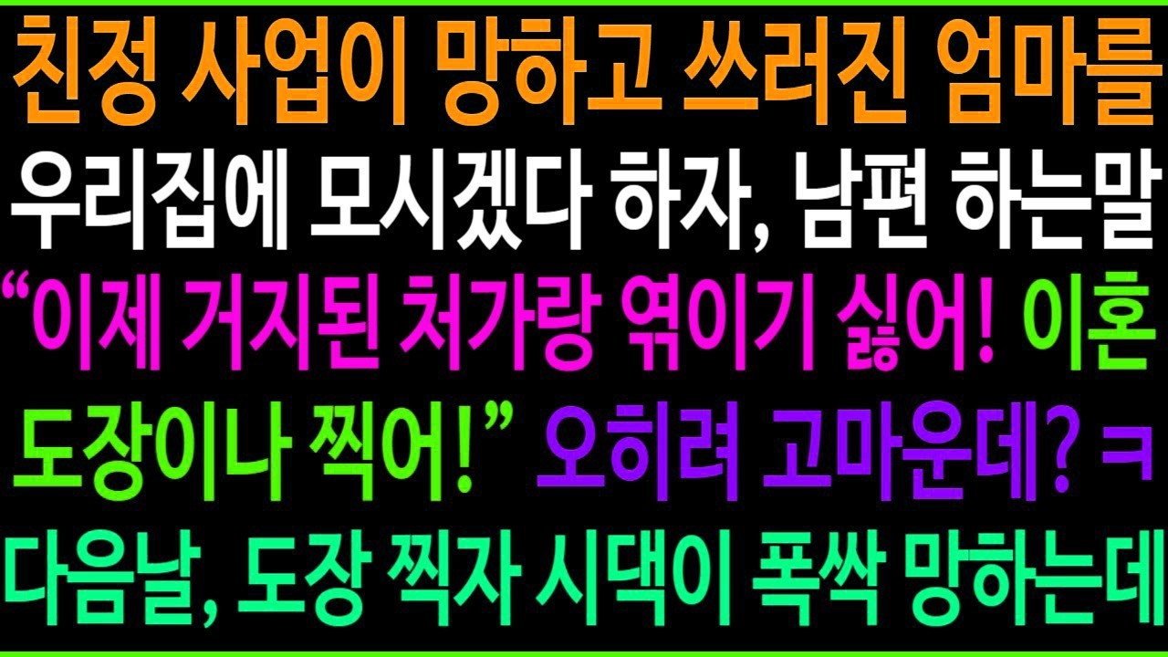 친정 사업이 망하고 쓰러진 엄마를 우리 집에 모시겠다 하자 남편이 거지된 처가랑 엮이기 싫으니 이혼 도장 찍으라네요  나는 오히려 고마운데 ㅋ 다음날 도장찍자 시댁이 폭싹 망하는데