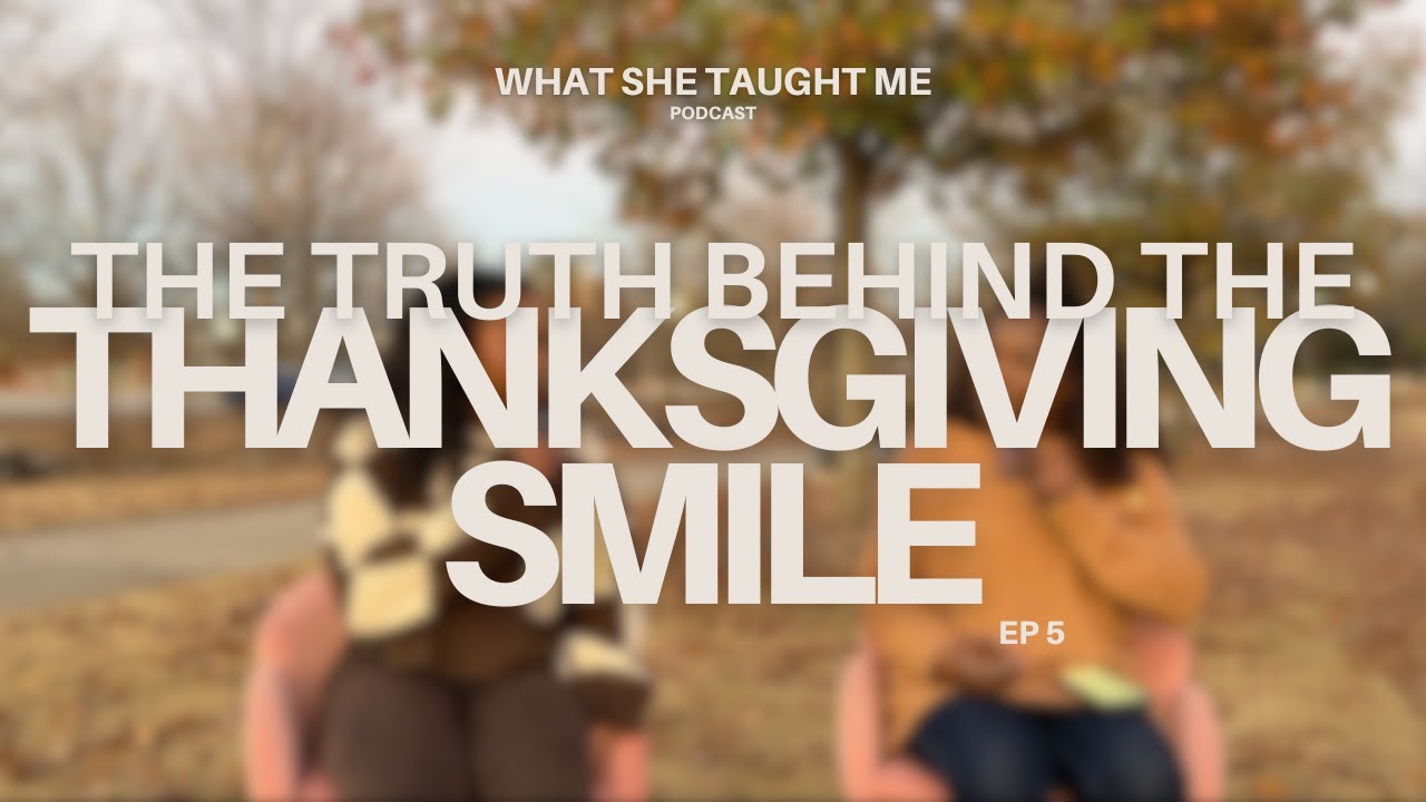 The Truth Behind the Thanksgiving Smile | EP 5 | What She Taught Me Podcast