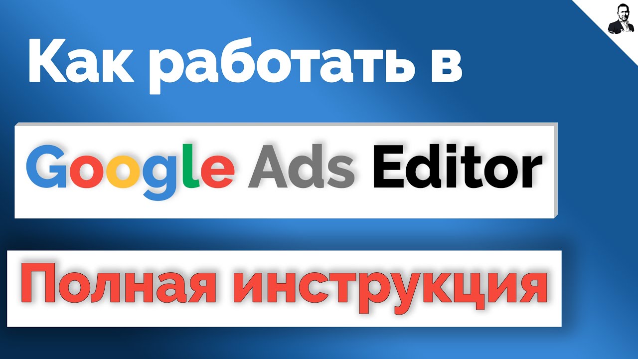 РЕДАКТОР Google Ads Editor | Как пользоваться ГУГЛ ЭДИТОР
