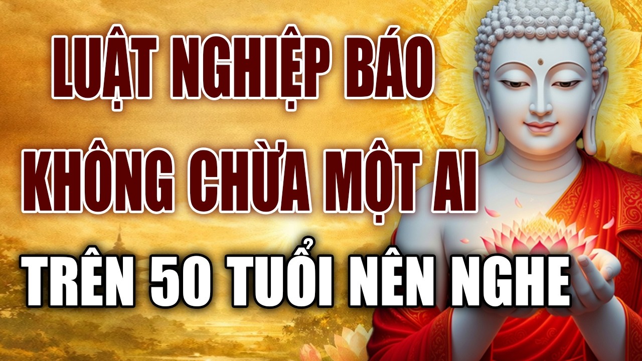 LỜI PHẬT DẠY: LUẬT NGHIỆP BÁO TRONG PHẬT PHÁP - TRÊN 50 TUỔI NÊN NGHE