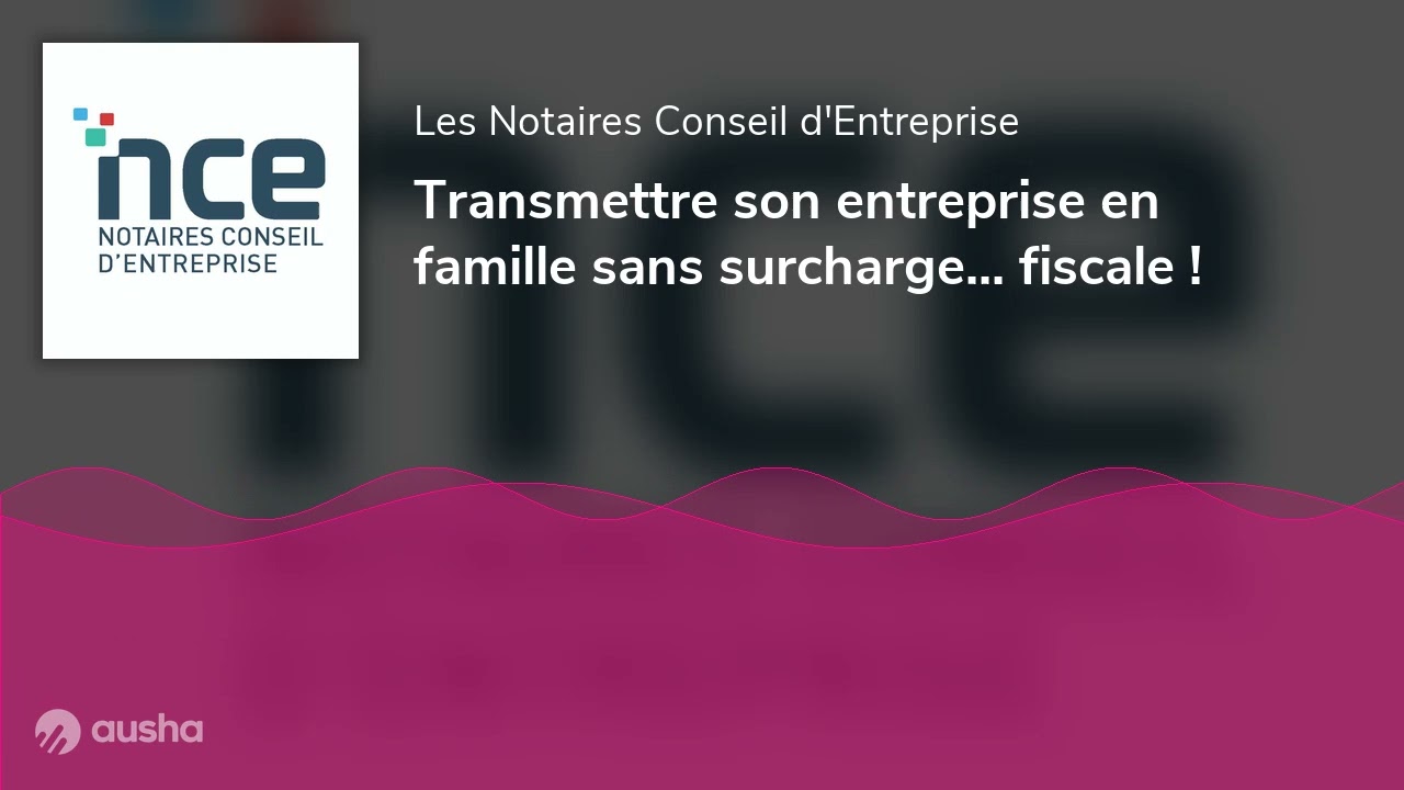 Transmettre son entreprise en famille sans surcharge... fiscale !
