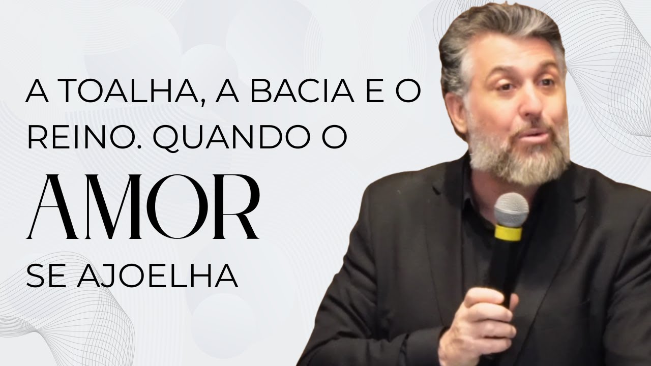 A Toalha, a Bacia e o Reino. Quando o Amor se Ajoelha -Pr. Daniel Basso
