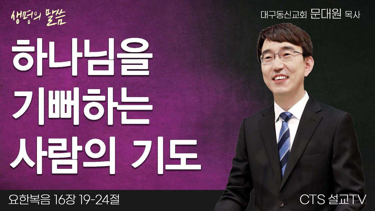 하나님을 기뻐하는 사람의 기도(요한복음 16:19-24) | 문대원 목사 | 대구동신교회 | 생명의 말씀