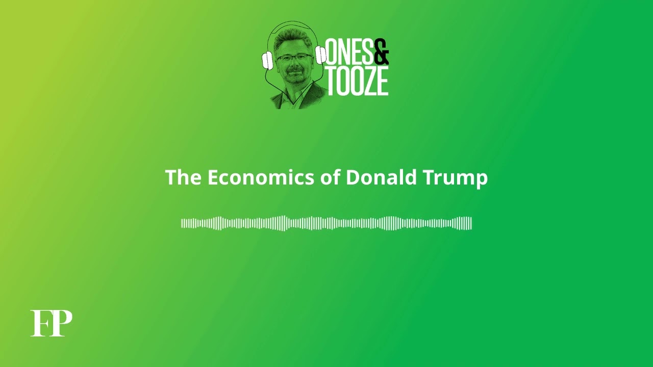 The Economics of Donald Trump | Ones and Tooze Ep. 160 | An FP Podcast