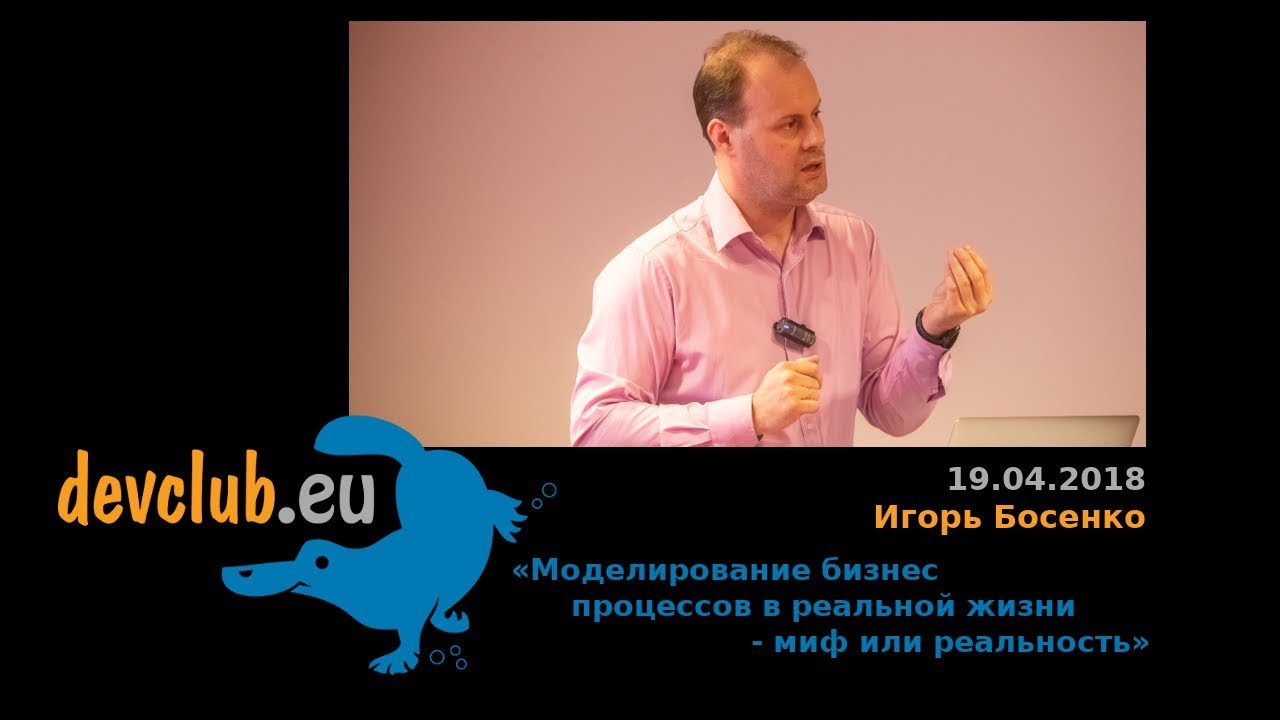 2018.04.19 Игорь Босенко - Моделирование бизнес процессов в реальной жизни &mdash; миф или реальность