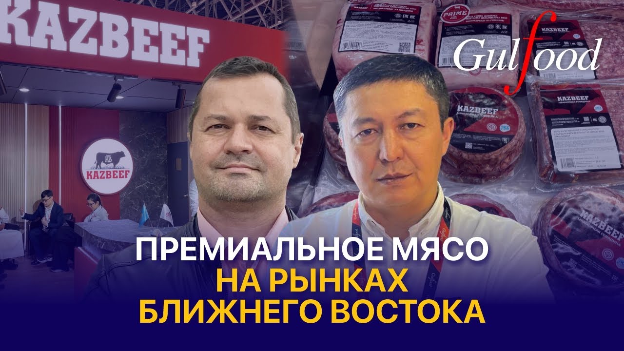Как Казахстанская говядина завоевывает новые рынки? KAZBEEF на GulFood 2026