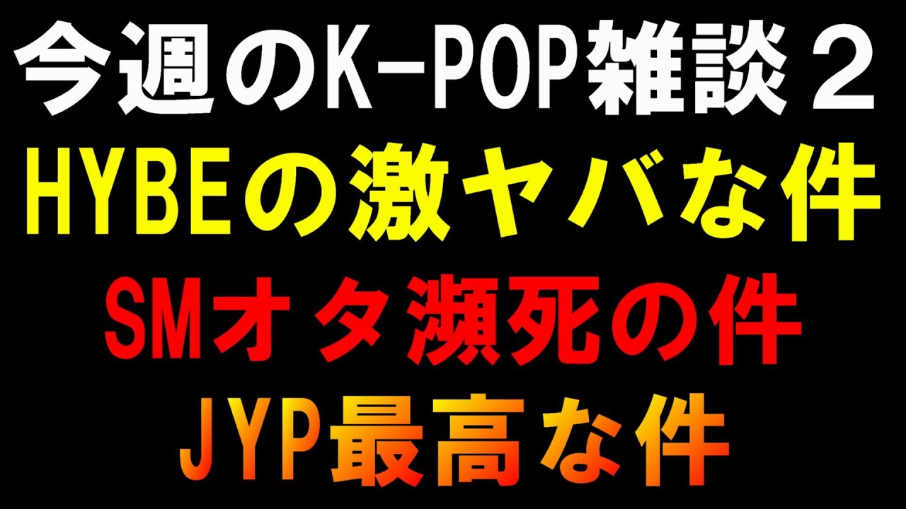 【K-POP雑談２】HYBEがミン・ヒジン問題以外も色々やばい件とSMオタクが疲れてる件とやっぱJYP最高な件