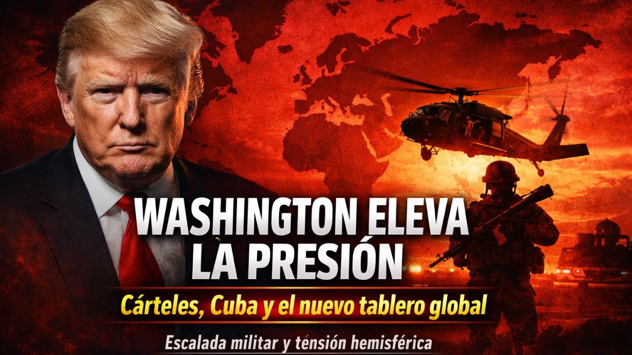 Whasington eleva la presión: cárteles, Cuba y el nuevo tablero global