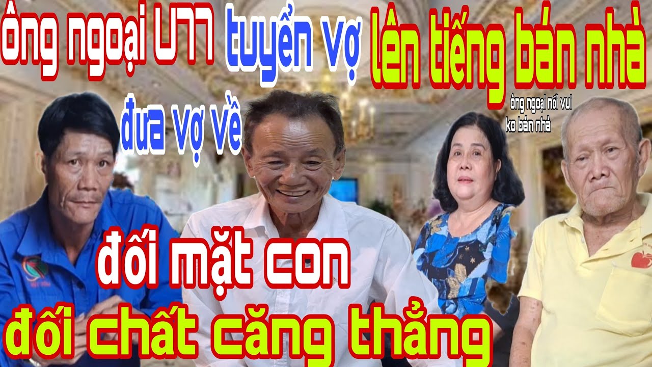 Ông Ngoại U77 Tuyển Vợ Lên Tiếng Bán Nhà Tiền Tỷ Những Người Con Đối Chất Căng Thẳng ko Bán Nhà