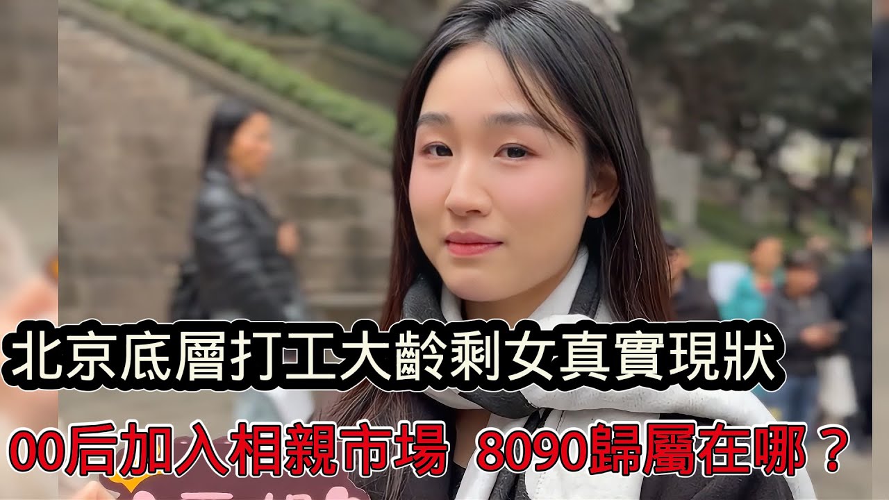 北京底層打工大齡剩女的悲慘命運：太難了！ 00後加入相親市場，80、90後剩女歸屬在哪？