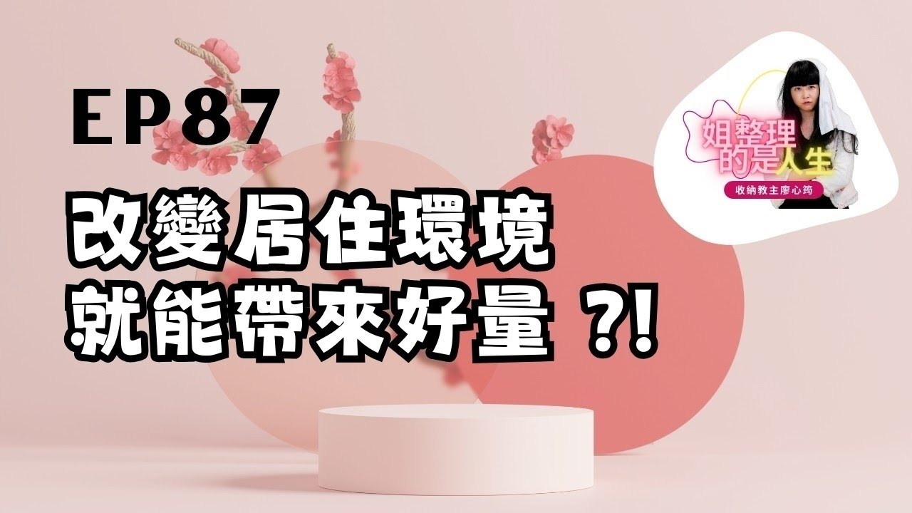 姐整理的是人生｜EP.87 改變居住環境就能帶來「好能量」？！