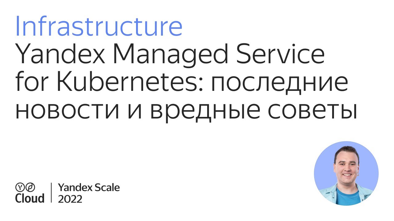 Yandex Managed Service for Kubernetes: последние новости и вредные советы
