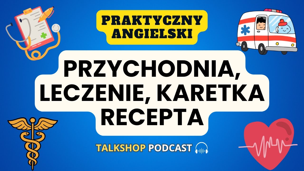 Angielski Medyczny: słowa, które musisz znać (przychodnia, karetka, recepta, badanie…) TALKSHOP #204