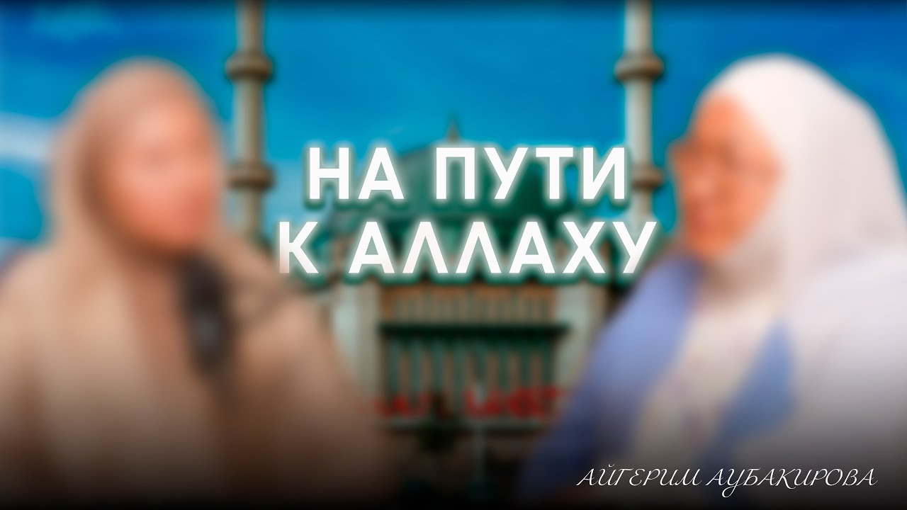 «На пути к Аллаху» | «Коран, намаз, очищение: что ведёт нас к Аллаху?» | Айгерим Аубакирова
