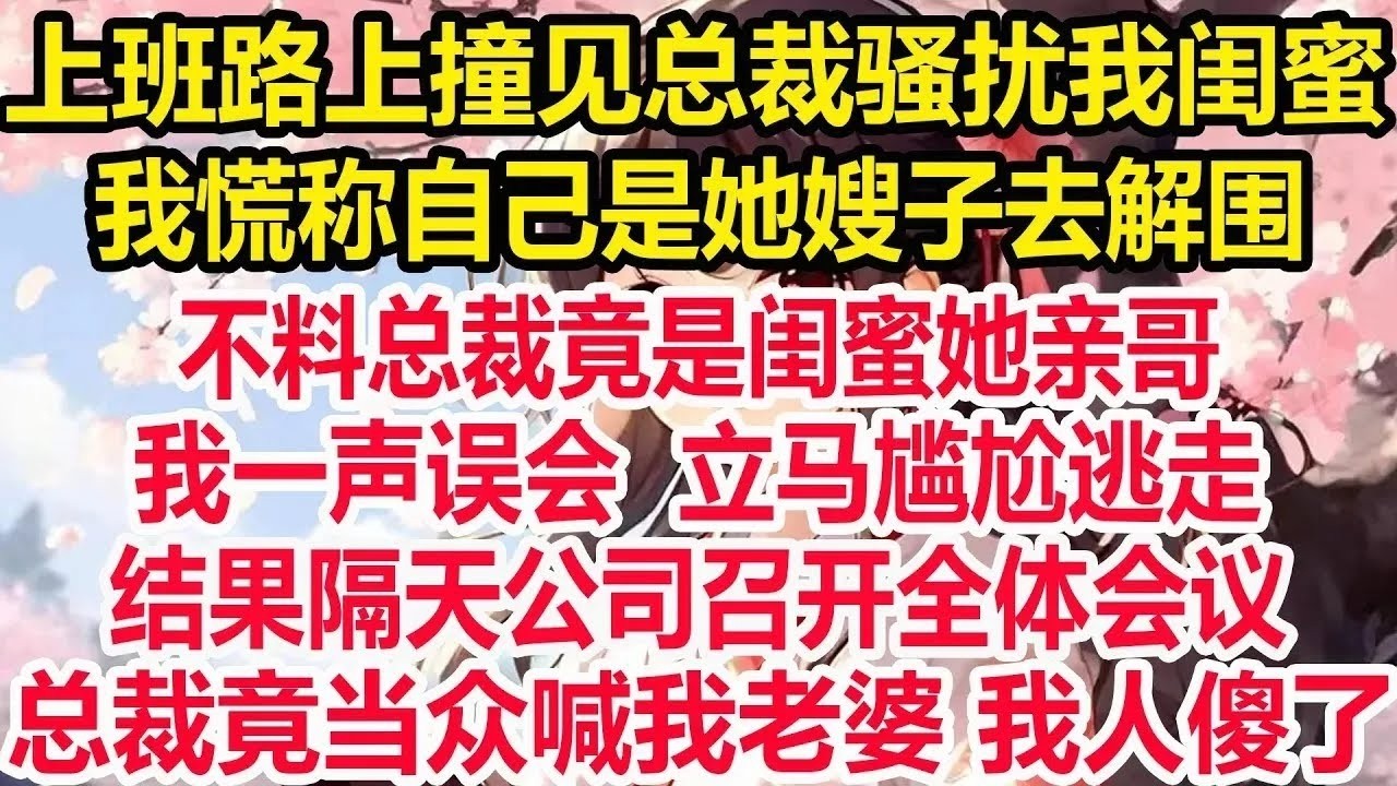 班路上撞见总裁骚扰我闺蜜，我慌称自己是她嫂子去解围，不料总裁竟是闺蜜她亲哥，我一声误会立马尴尬逃走，结果隔天公司召开全体会议，总裁竟当众喊我老婆，我人傻了！