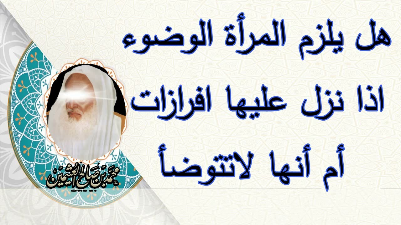هل يلزم المرأة الوضوء اذا نزل عليها افرازات أم أنها لاتتوضأ ...الشيخ ابن عثيمين رحمه الله...