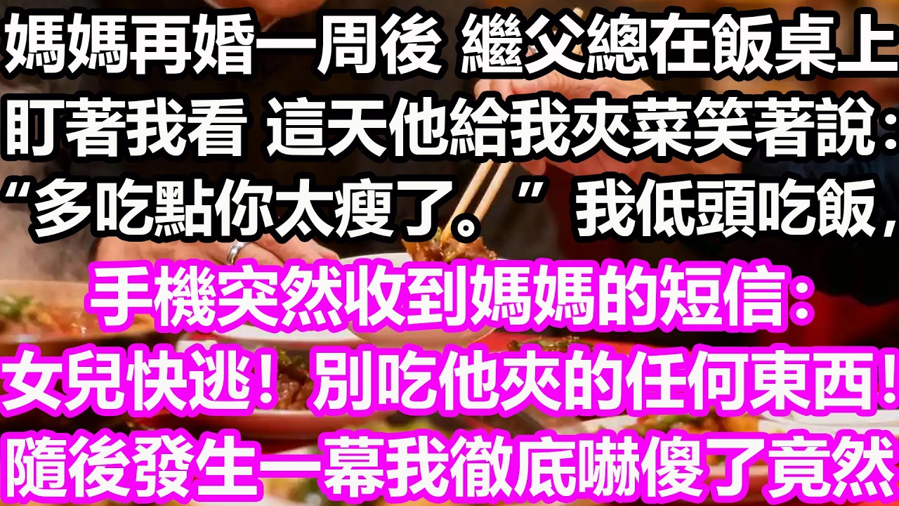 媽媽再婚一周後，繼父總在飯桌上盯著我看，這天他給我夾菜，笑著說：“多吃點，你太瘦了。”我低頭吃飯，手機突然收到媽媽的短信：“女兒快逃！別吃他夾的任何東西！隨後發生一幕我徹底嚇傻了，竟然...#淺談人生