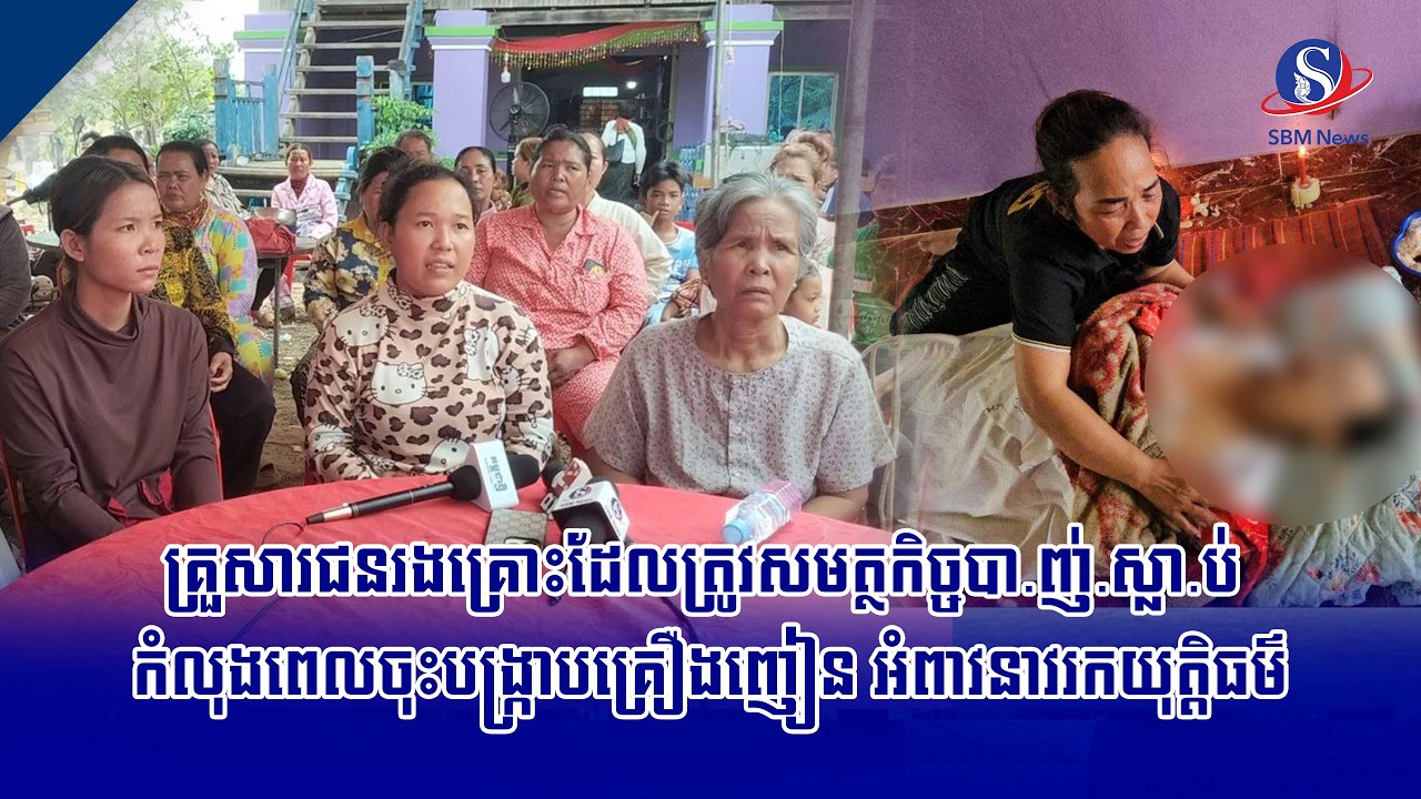 គ្រួសារជនរងគ្រោះដែលត្រូវសមត្ថកិច្ចបា.ញ់.ស្លា.ប់ កំលុងពេលចុះបង្ក្រាបគ្រឿងញៀន អំពាវនាវរកយុត្តិធម៌