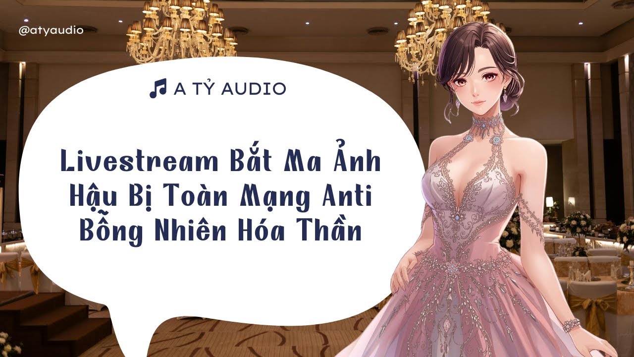 Truyện audio: Livestream Bắt Ma Ảnh Hậu Bị Toàn Mạng Anti Bỗng Nhiên Hóa Thần🗣️ A Tỷ Audio