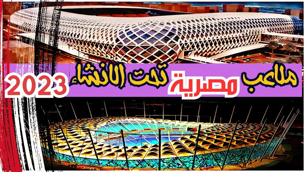 تعرف على ملاعب مصر الجديدة خمس ملاعب مصرية تحت الانشاء ٢٠٢٣