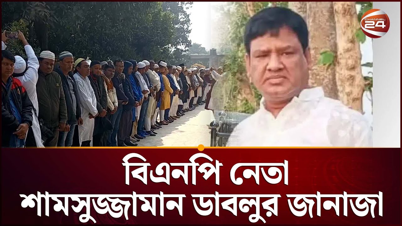 চুয়াডাঙ্গায় বিএনপি নেতা শামসুজ্জামান ডাবলুর জানাজা | BNP Dublu | Chuadanga | Channel 24