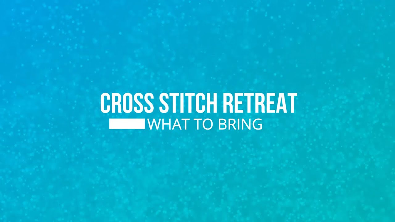 What to Bring to a Cross Stitch Retreat