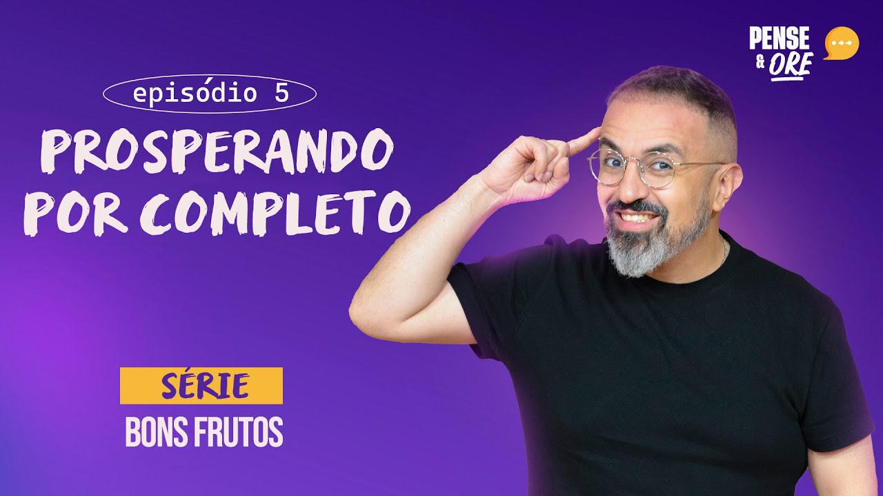 PROSPERANDO POR COMPLETO | SÉRIE: BONS FRUTOS | PENSE E ORE