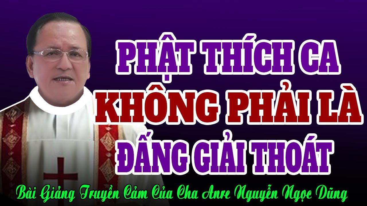 Đức Phật Thích Ca Tự Nhận Mình Không Phải Là Đấng Giải Thoát- Bài giảng Cha Anre Nguyễn Ngọc Dũng