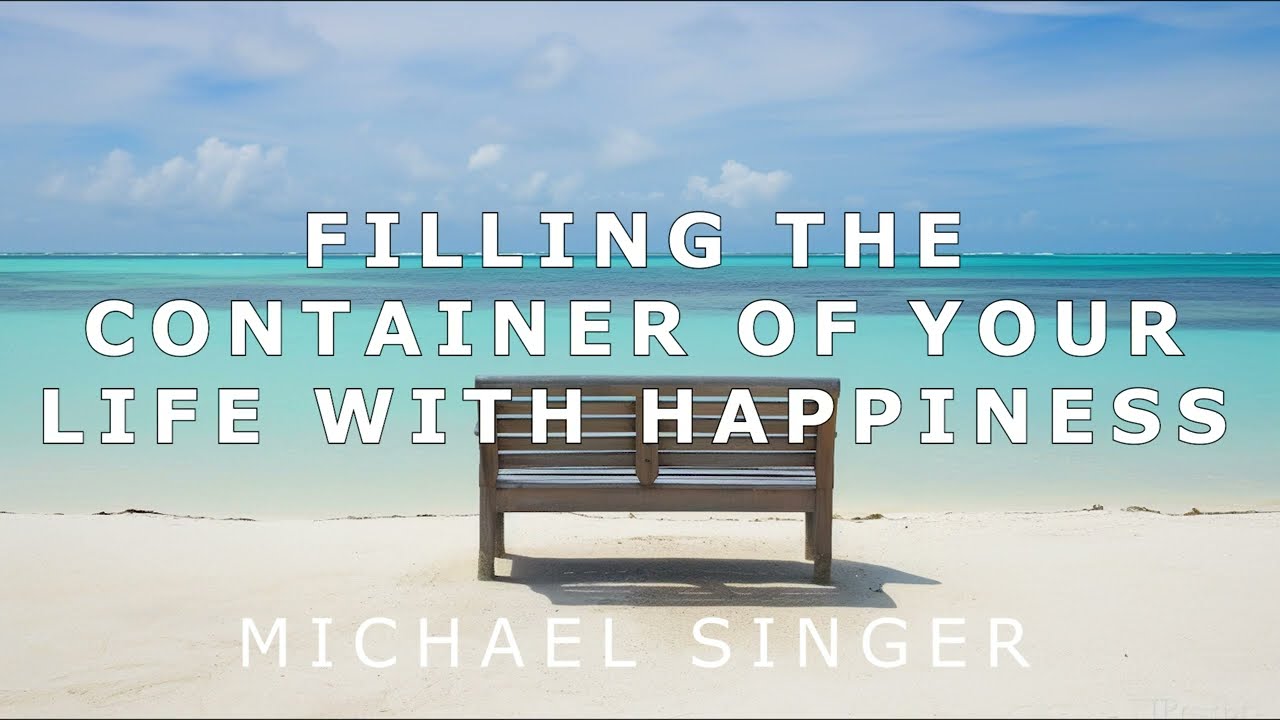 Michael Singer - Filling the Container of Your Life with Happiness