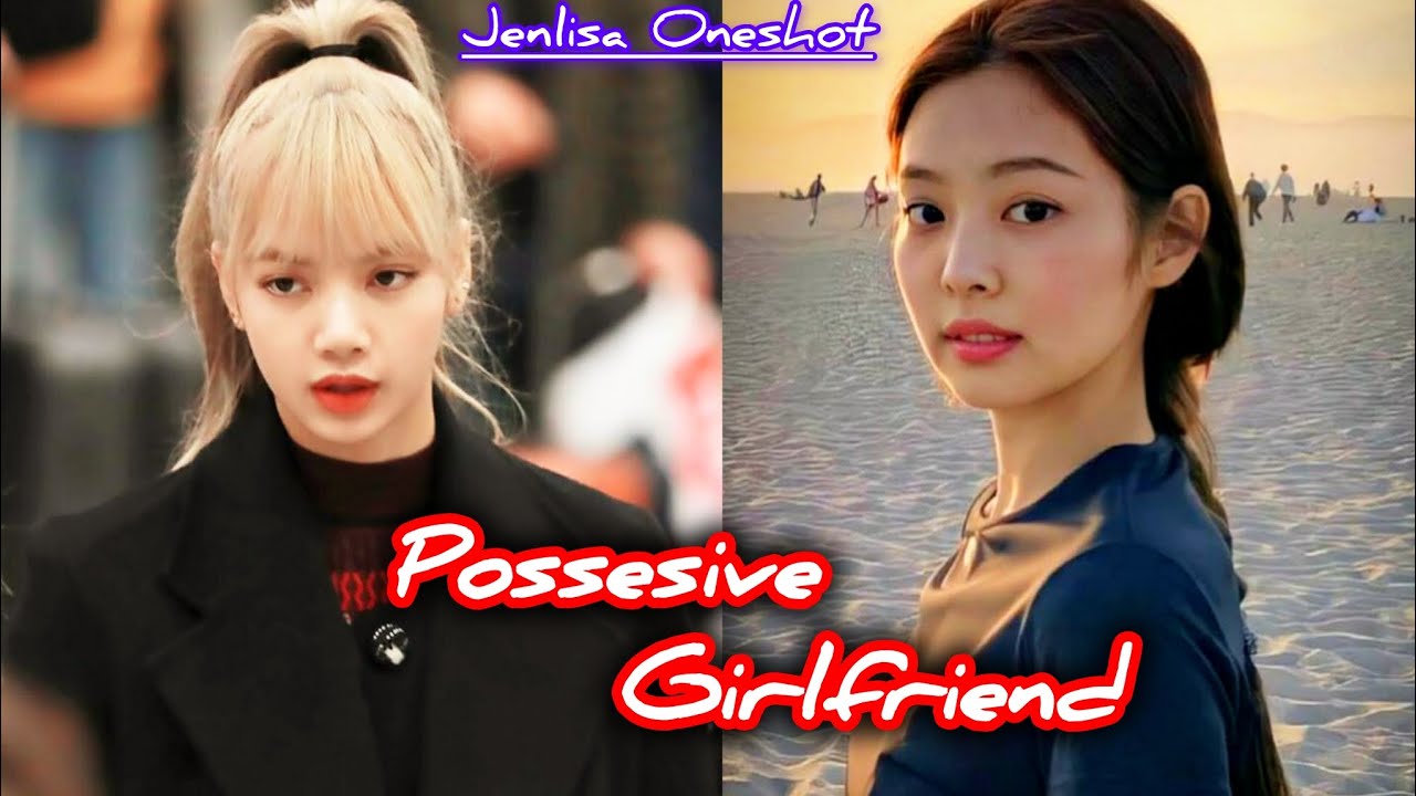 Possesive Girlfriend | Jenlisa Oneshot