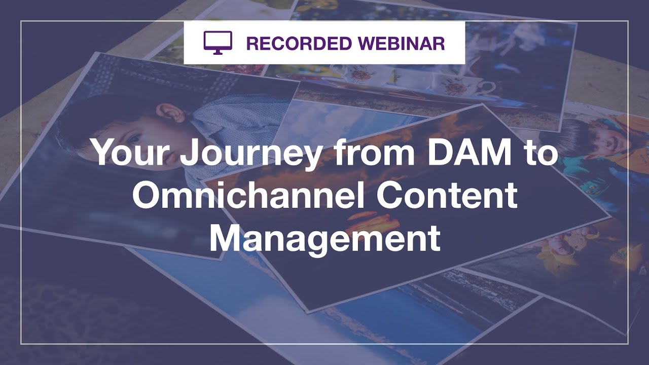 Webinar: Your Journey from DAM to Omnichannel Content Management