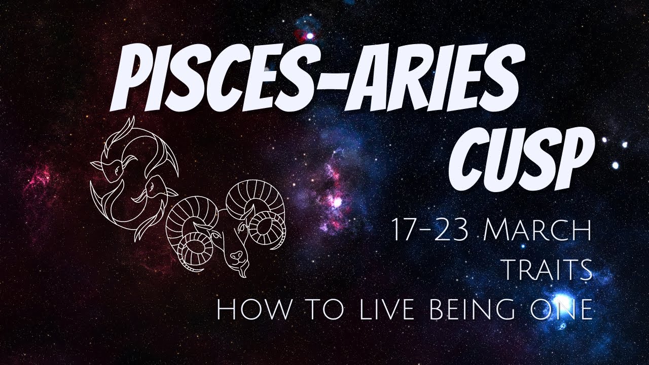 PISCES-ARIES CUSP (March 17-23) ✨ The Cusp of Rebirth ✨ Everything you Need to Know