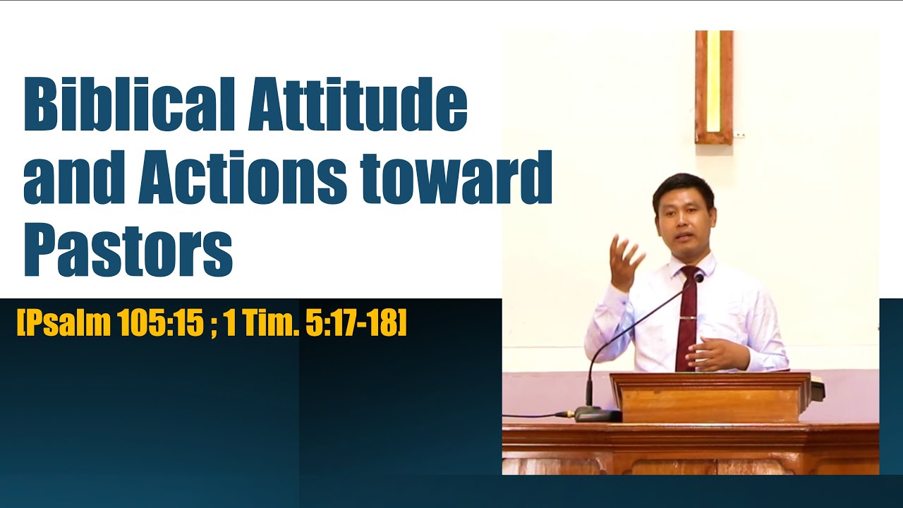REV. SUNNY NINGSHEN: Biblical Attitude and Actions toward Pastors [Psalm 105:15;1 Tim. 5:17-18]