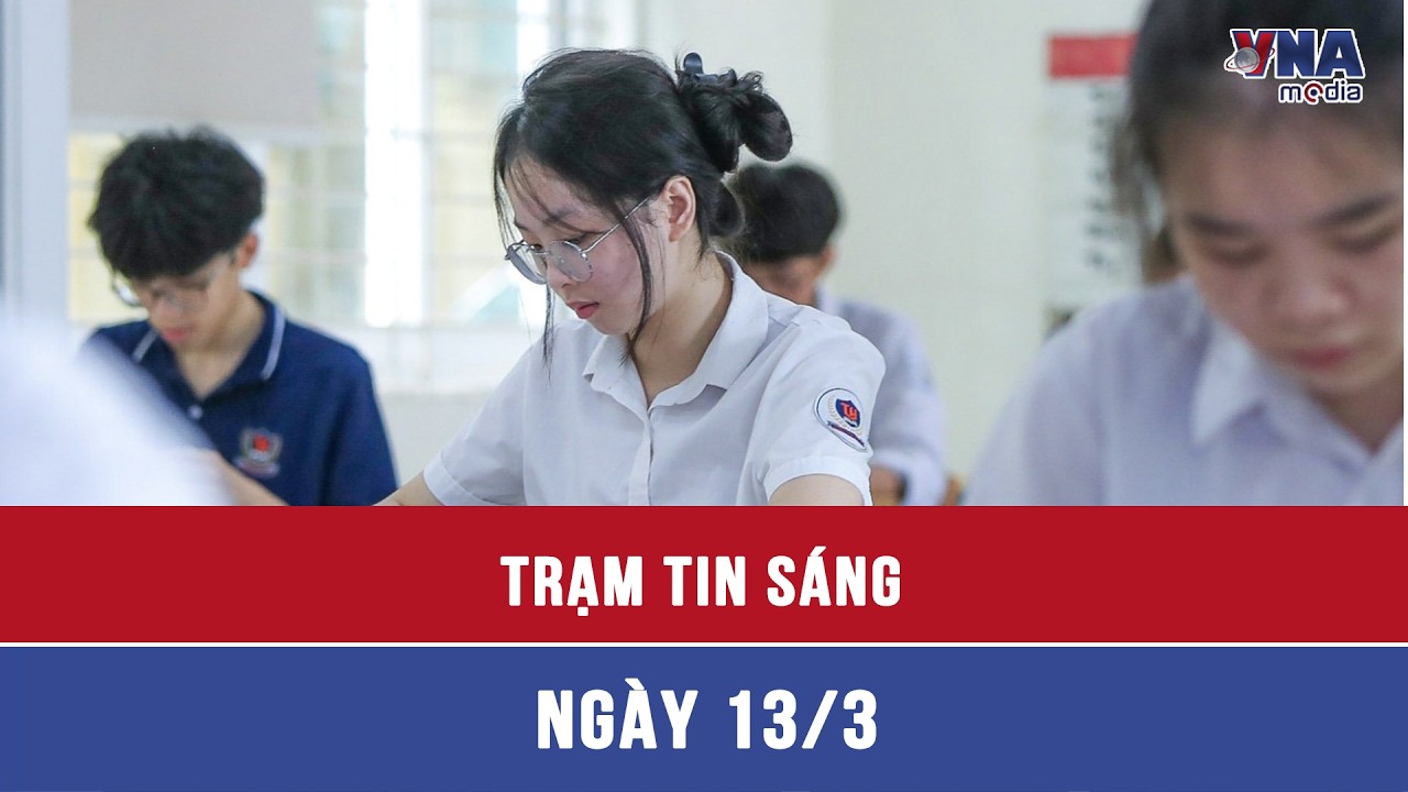 Trạm tin sáng ngày 13/3: Hà Nội công bố lịch thi vào lớp 10 năm học 2026 - 2027 - VNAMedia
