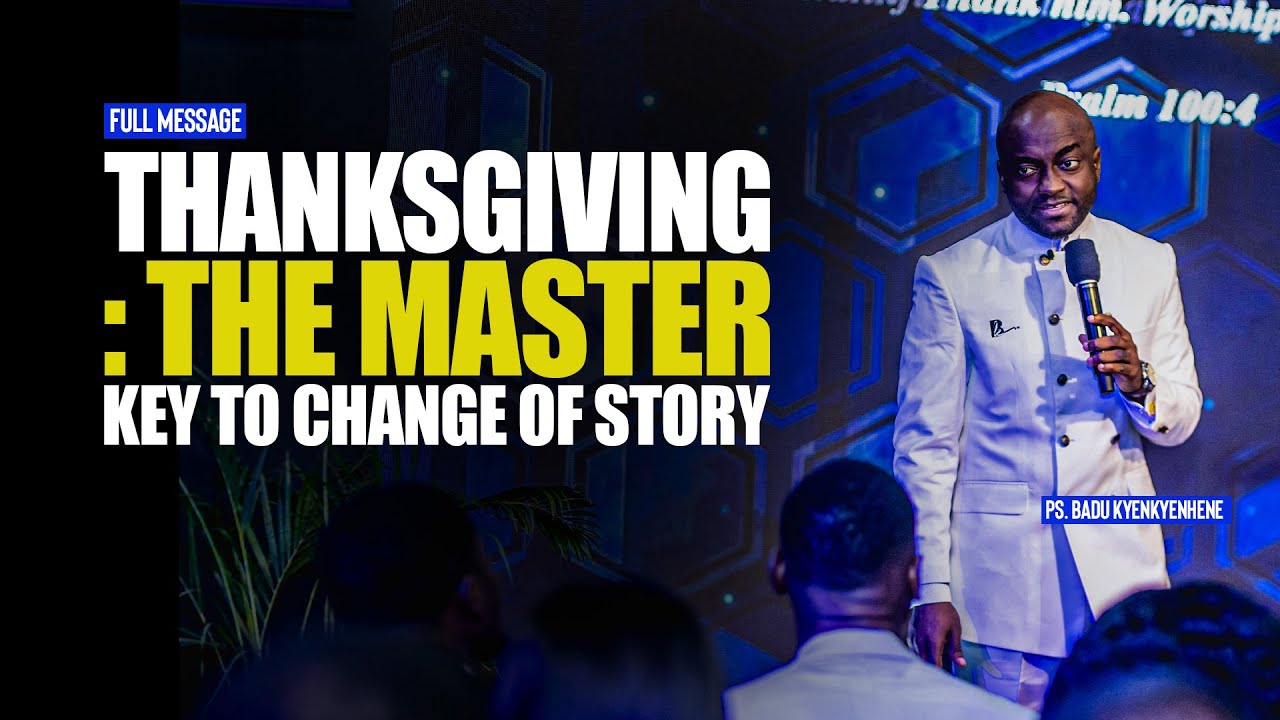 THANKSGIVING THE MASTER KEY TO CHANGE OF STORY  ||  PS BADU KYENKYENHENE