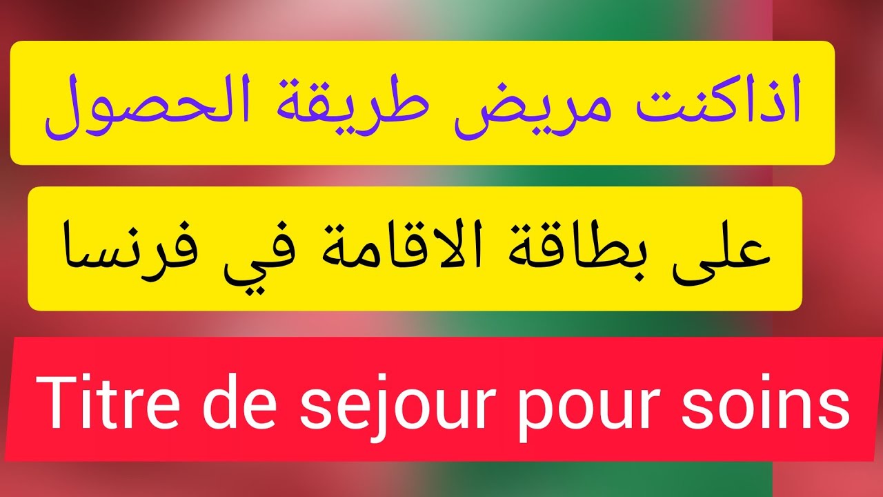 طريقة الحصول عل بطاقة اقامة اذا كنت مريض   titre de séjour pour soins.