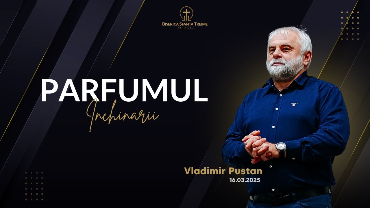 Parfumul închinării | Vladimir Pustan | 16-03-2025 | Biserica Sfânta Treime Oradea