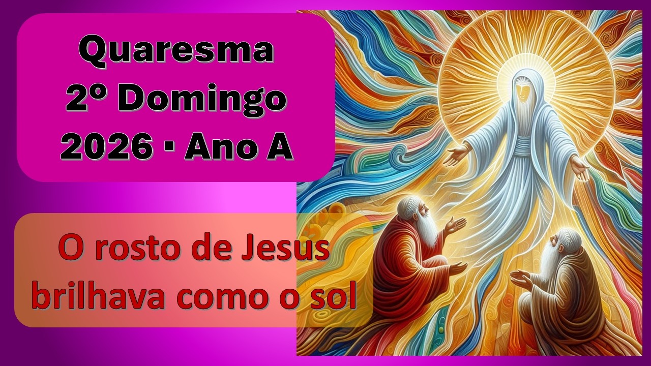 Quaresma 2026 - 2º domingo - O rosto de Jesus brilhava como o sol
