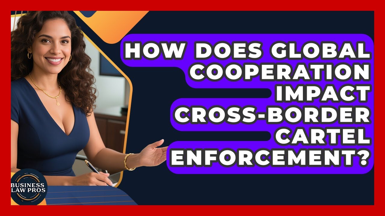 How Does Global Cooperation Impact Cross-border Cartel Enforcement? - Business Law Pros