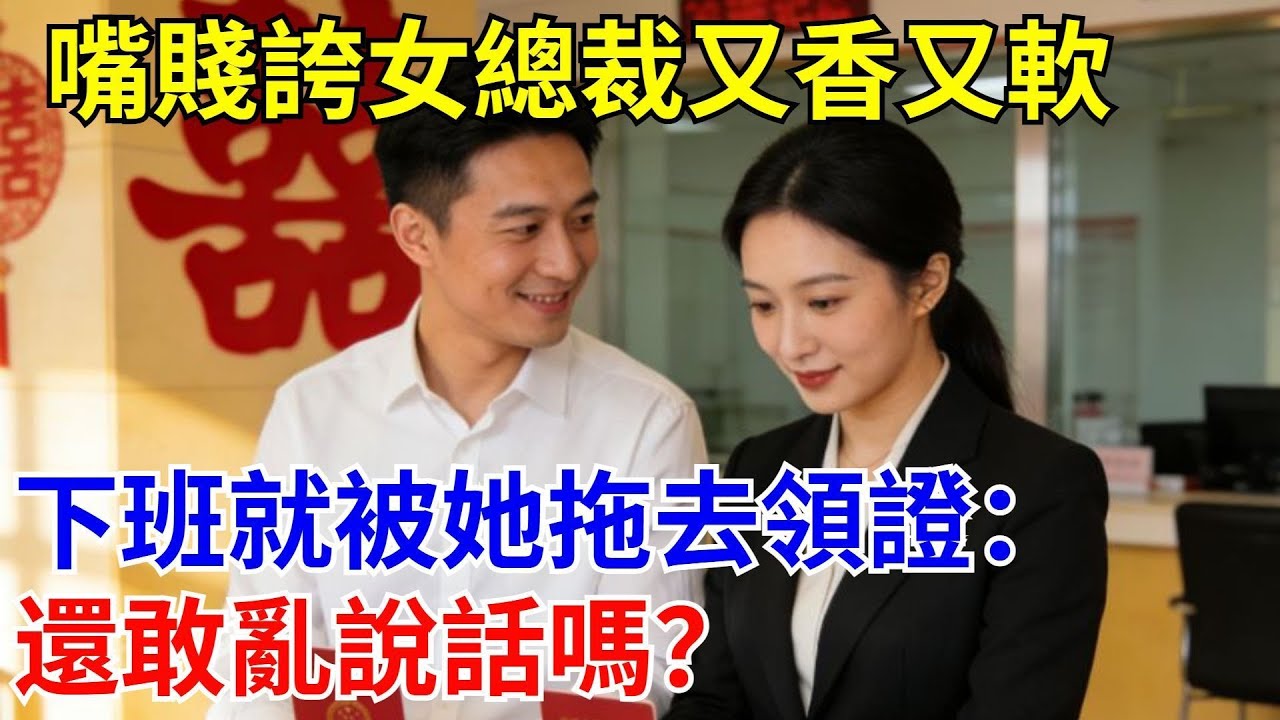 嘴賤誇女總裁又香又軟，下班就被她拖去領證：還敢亂說話嗎？#原創#情感#情感故事#故事#爽文#奇聞#為人處世#生活經驗