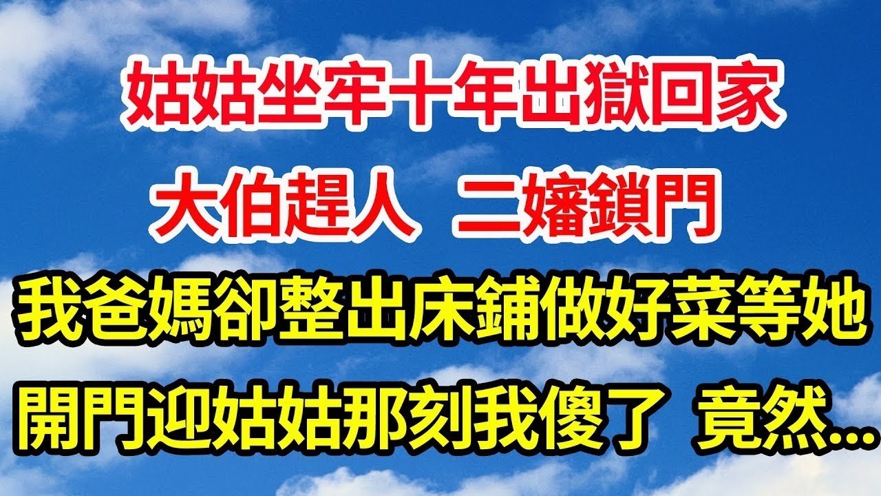 姑姑坐牢十年出獄回家，大伯趕人，二嬸鎖門，我爸媽卻整出床鋪做好菜等她，開門迎接姑姑那刻我傻眼了，竟然..||笑看人生情感生活