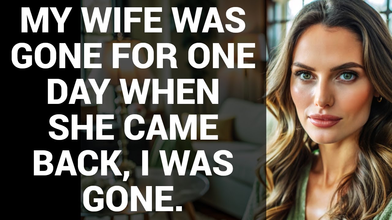 MY WIFE WAS GONE FOR ONE DAY WHEN SHE CAME BACK, I WAS GONE.