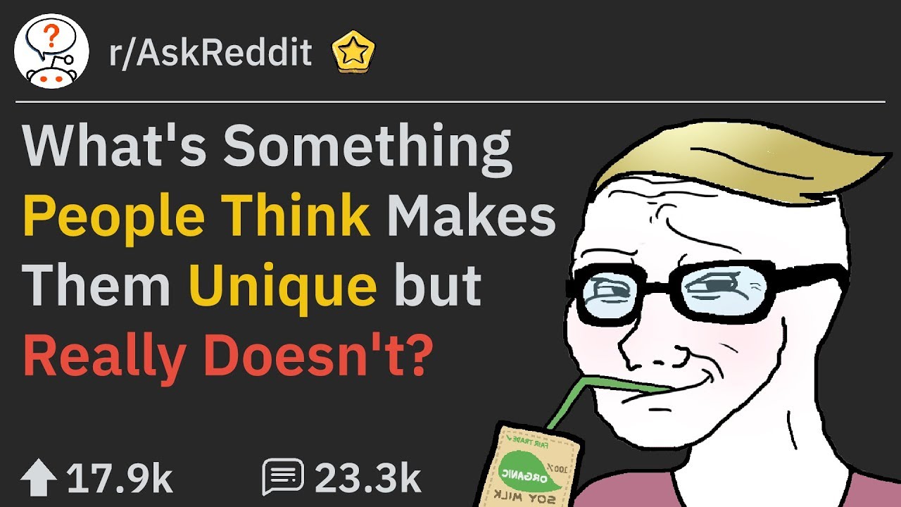 Traits People Think Make Them Unique But Couldn't Be More Wrong About (r/AskReddit)