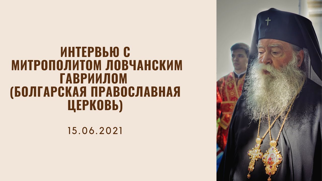 Интервью с  митрополитом Ловчанским Гавриилом (Болгарская Православная Церковь)