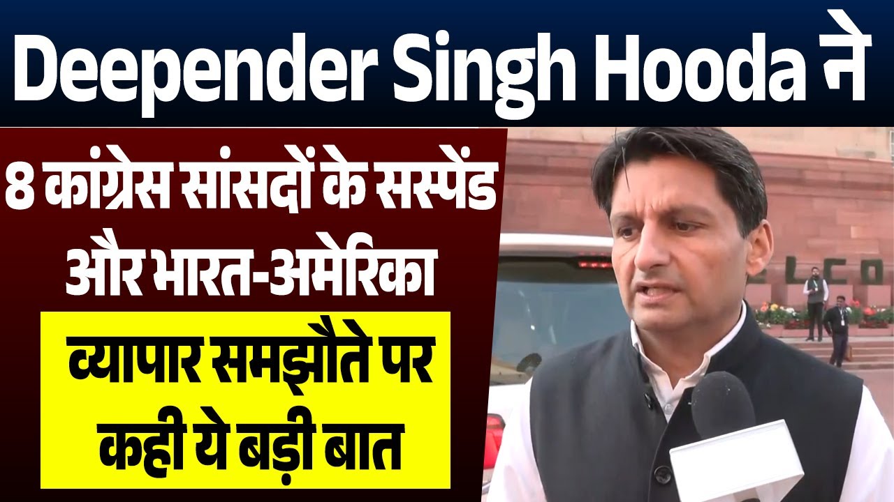 DeependerSinghHoodaने 8कांग्रेस सांसदों के सस्पेंड और भारत-अमेरिका व्यापार समझौते पर दिया बड़ा बयान