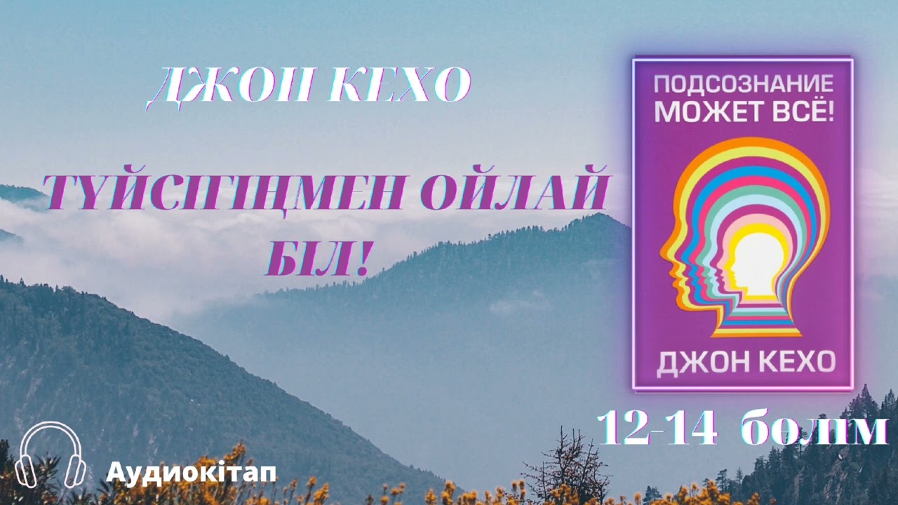 ТҮЙСІГІҢМЕН ОЙЛАЙ БІЛ! Подсознание может всё!-Джон Кехо. Көзқарастарды қалыптастыру/Самооценка/Өзгер